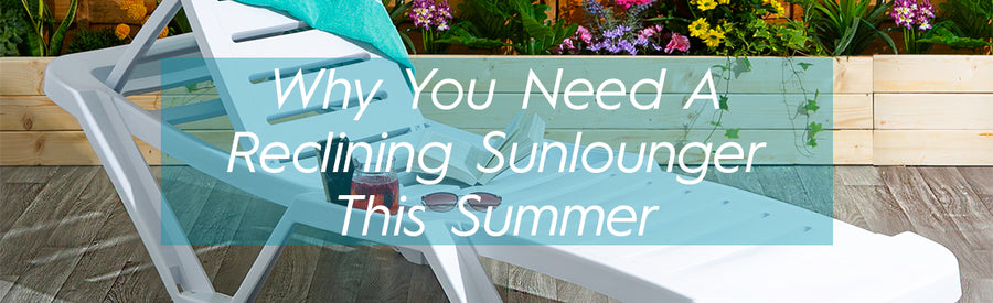 Why you Need a Reclining Sunlounger This Summer